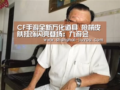 CF手游全新万化道具 枪械皮肤挂饰闪亮登场：九游会