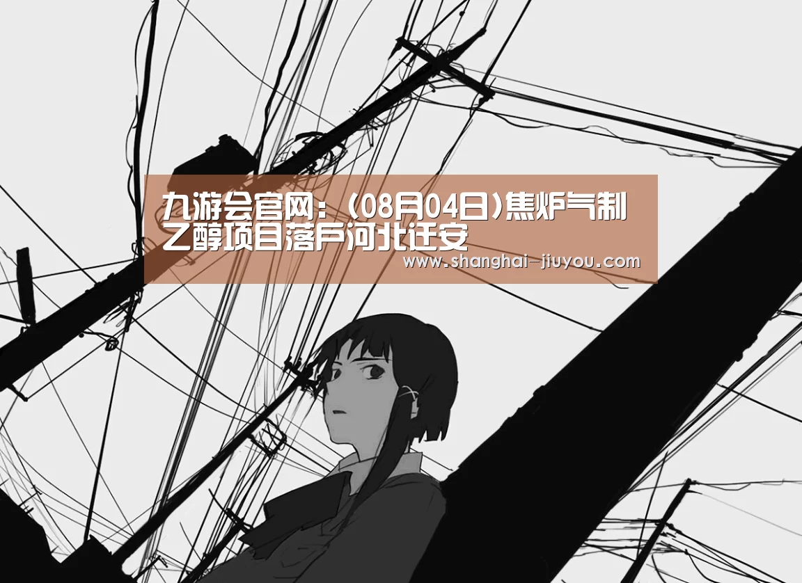 九游会官网:(08月04日)焦炉气制乙醇项目落户河北迁安(图2) 九游会app